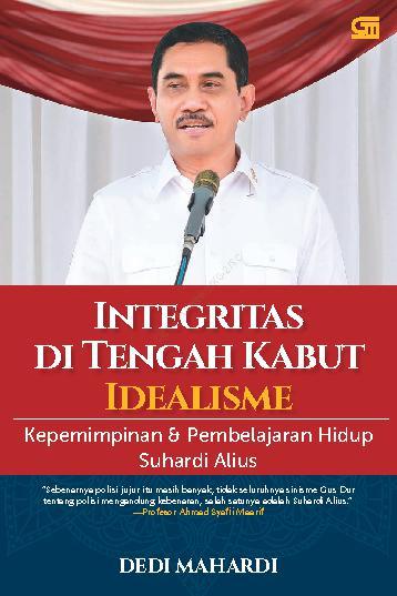 Integritas Di Tengah Kabut Idealisme : Kepemimpinan dan Pembelajaran Hidup dari Komjen Suhardi Alius