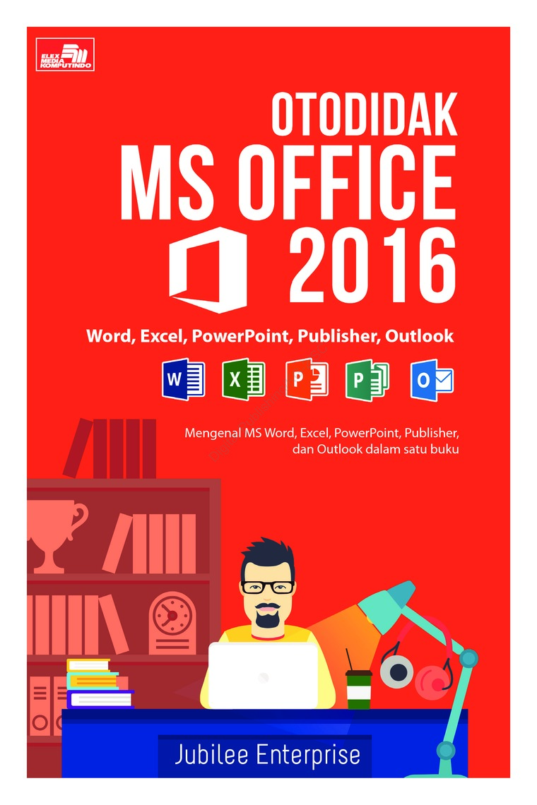 Otodidak Ms. Office 2016 : Word, Excel, PowerPoint, Publisher, Outlook = Mengenal Ms Word, Excel, PowerPoint, Publisher, dan Outlook dalam Satu Buku