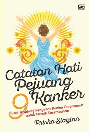 Catatan Hati Pejuang Kanker : 9 Kisah Inpiratif Penyintas Kanker Perempuan Untuk Meraih Kesembuhan