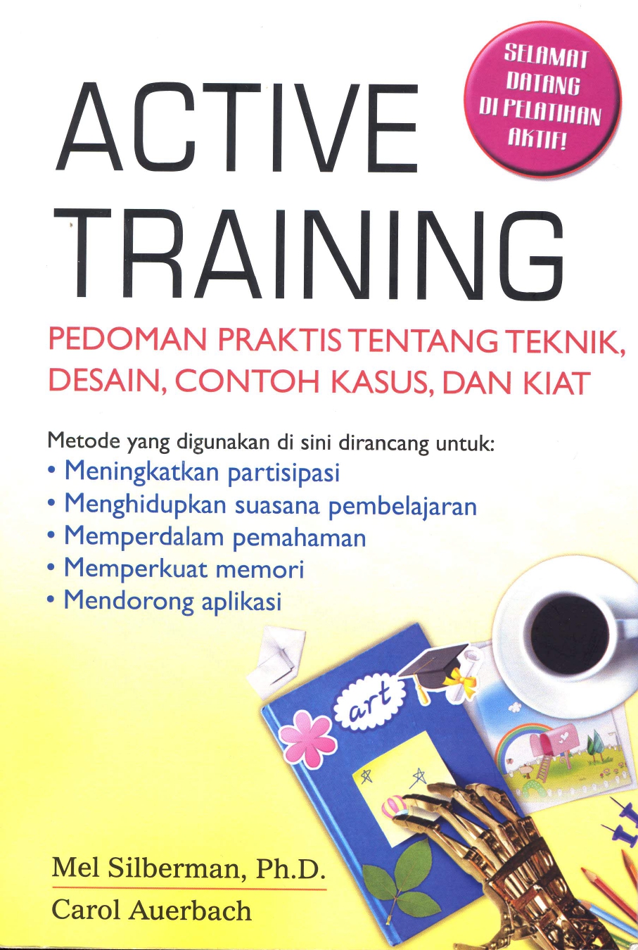 Active training :  panduan praktis tentang teknik, desain, contoh kasus, dan kiat / Mel Silberman, Carol Auerbach