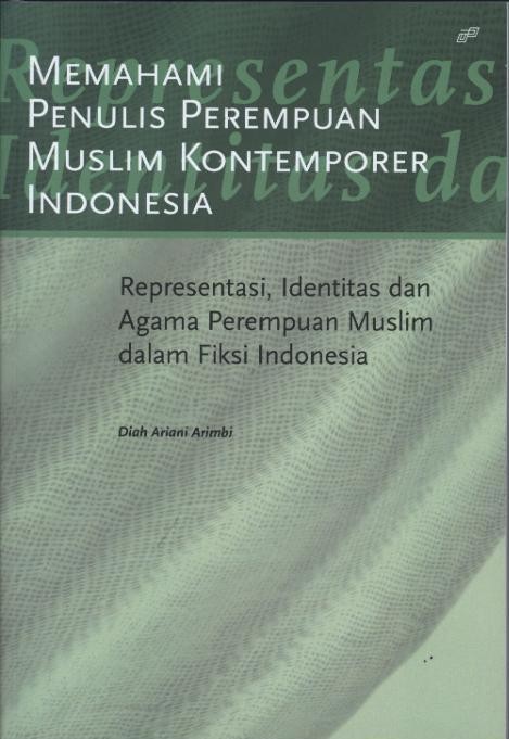 memahami penulis perempuan muslim kontemporer Indonesia : representasi, identitas, dan agama perempuan muslim dalam fiksi indonesia