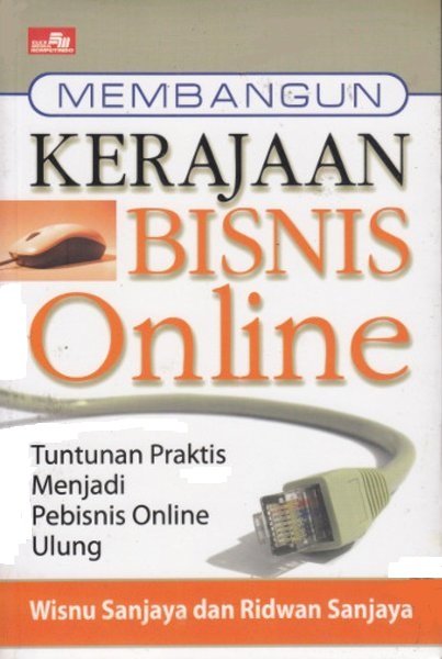 Membangun kerajaan bisnis online. : tuntunan praktis menjadi pebisnis online ulung