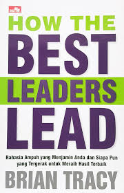 How the Best Leaders Lead : Rahasia Ampuh yang Menjamin Anda dan Siapa Pun yang Tergerak untuk Meraih Hasil Terbaik